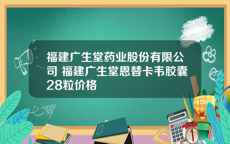 福建广生堂药业股份有限公司 福建广生堂恩替卡韦胶囊28粒价格